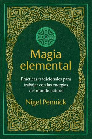 Magia elemental: Prácticas tradicionales para trabajar con la energías del mundo natural de Nigel Pennick