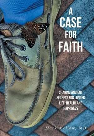 A Case for Faith Sharing Ancient Secrets for Longer Life, Health and Happiness de Mark Mellow Md