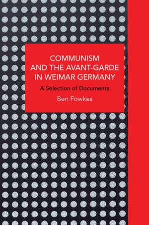 Communism and the Avant-Garde in Weimar Germany de Ben Fowkes