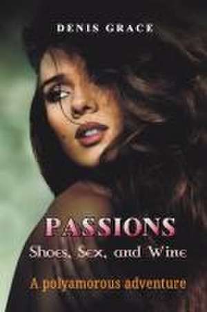 Passions, Shoes, Sex, and Wine de Denis Grace