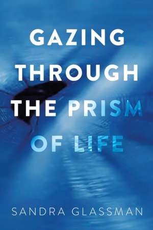 Gazing Through the Prism of Life de Sandra Glassman