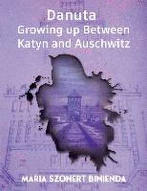 Danuta: Growing Up Between Katyn and Auschwitz de Maria Szonert Binienda