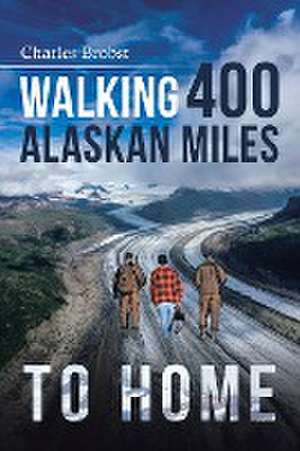 Walking 400 Alaska Miles to Home de Charles Brobst