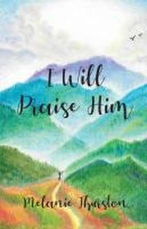 I Will Praise Him de Melanie Thurston