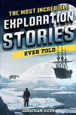 The Most Incredible Exploration Stories Ever Told de Jonathan Hunt