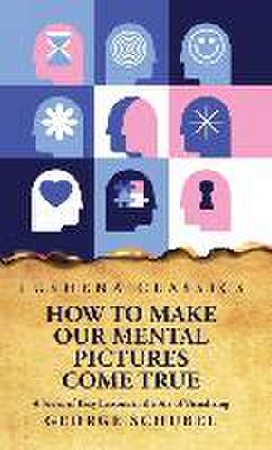 How to Make Our Mental Pictures Come True A Series of Easy Lessons in the Art of Visualizing de George Schubel