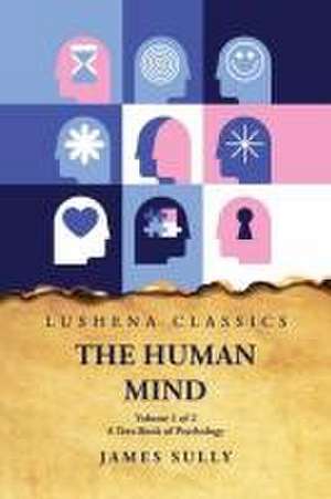 The Human Mind A Text-Book of Psychology Volume 1 of 2 de James Sully