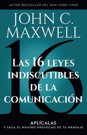 Las 16 Leyes Indiscutibles de la Comunicación: Aplícalas Y Saca El Máximo Provecho de Tu Mensaje / The 16 Undeniable Laws of Communication de John C Maxwell