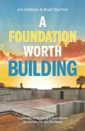 A Foundation Worth Building: A Journey of Building a Foundation of Literacy for ALL Students de Jim Addison