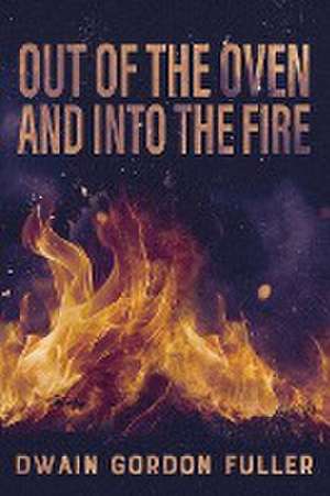 Out of the Oven and into the Fire de Dwain G. Fuller