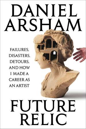 Future Relic Signed Edition: Failures, Disasters, Detours, and How I Made a Career as an Artist de Daniel Arsham