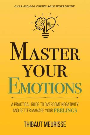 Master Your Emotions: A Practical Guide to Overcome Negativity and Better Manage Your Feelings (Mastery Series) de Thibaut Meurisse