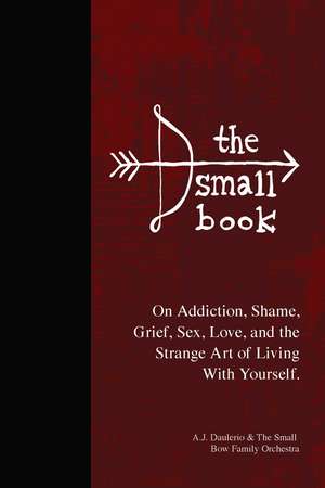 The Small Book: On Addiction, Shame, Grief, Sex, Love, and the Strange Art of Living With Yourself de A.J. Daulerio