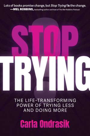 Stop Trying!: The Life-Transforming Power of Trying Less and Doing More de Carla Ondrasik