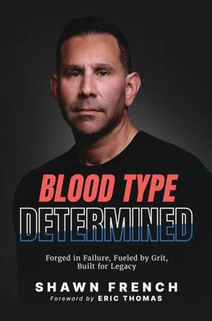 Blood Type Determined: Forged in Failure, Fueled by Grit, Built for Legacy de Shawn French
