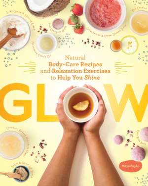 Glow: Natural Body-Care Recipes and Relaxation Exercises to Help You Shine de Maya Pagán