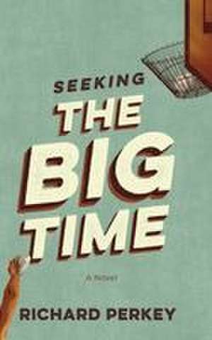 Seeking the Big Time de Richard Perkey
