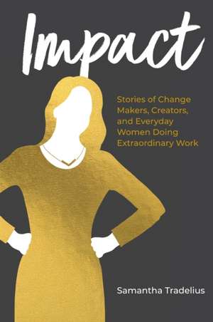 Impact: Stories of Change Makers, Creators, and Everyday Women Doing Extraordinary Work de Samantha Tradelius