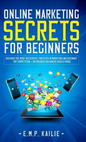 Online Marketing Secrets For Beginners de E. M. P. Kailie