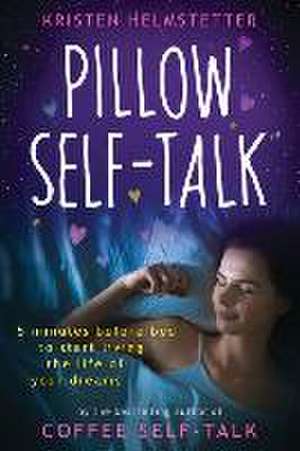 Pillow Self-Talk: 5 Minutes Before Bed to Start Living the Life of Your Dreams de Kristen Helmstetter