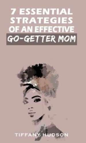 7 Essential Strategies of an Effective Go-Getter Mom de Tiffany Hudson