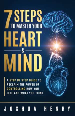 7 Steps To Master Your Heart & Mind de Joshua Henry