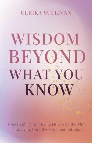 Wisdom Beyond What You Know de Ulrika Sullivan