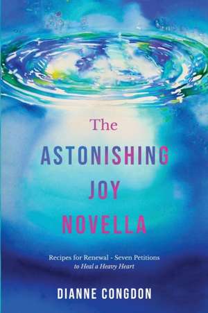 The Astonishing Joy Novella Recipes for Renewal - Seven Petitions to Heal a Heavy Heart de Dianne Congdon