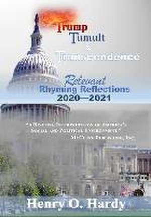 Trump, Tumult and Transcendence: Relevant Rhyming Reflections 2020-2021 de Henry O. Hardy