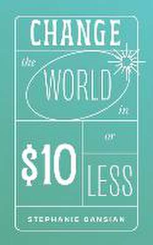 Change the World in $10 or Less de Stephanie Cansian