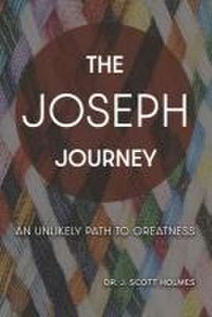 The Joseph Journey: An Unlikely Path to Greatness de Holmes