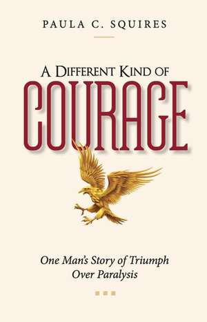 A Different Kind of Courage: One Man's Story of Triumph Over Paralysis de Paula C. Squires