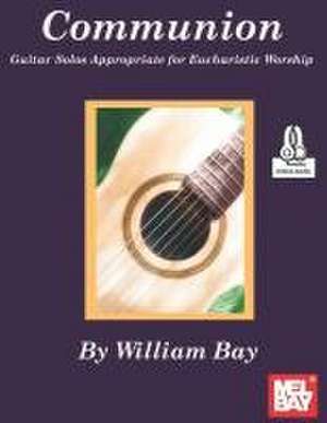 Communion Guitar Solos Appropriate for Eucharistic Worship de William Bay