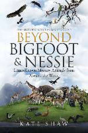 Beyond Bigfoot & Nessie: Lesser-Known Mystery Animals from Around the World de Kate Shaw