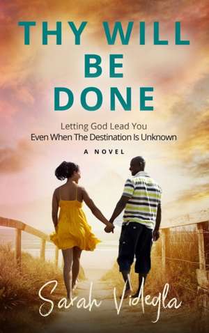 Thy Will Be Done: Letting God Lead You Even When The Destination Is Unknown de Sarah Videgla