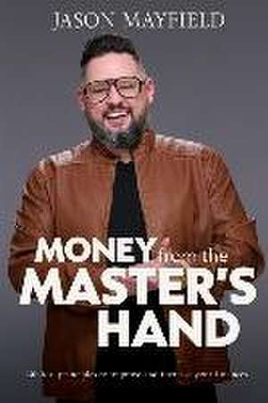 Money From The Master's Hand: Biblical principles to improve and increase your finances de Jason Mayfield