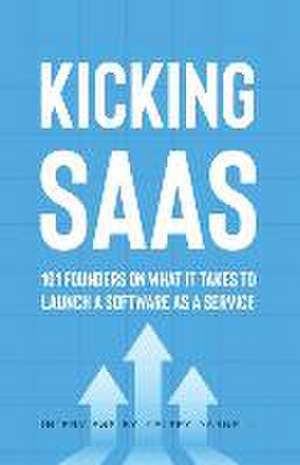 Kicking SaaS: 101 Founders on What it Takes to Launch a Software as a Service