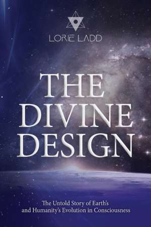 The Divine Design: The Untold History of Earth's and Humanity's Evolution in Consciousness de Lorie Ladd