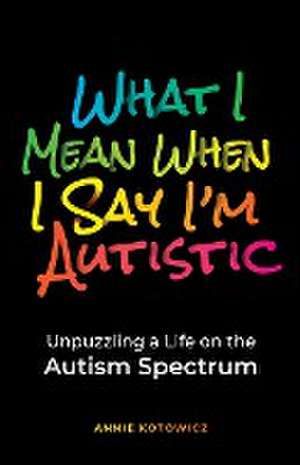 What I Mean When I Say I'm Autistic de Annie Kotowicz