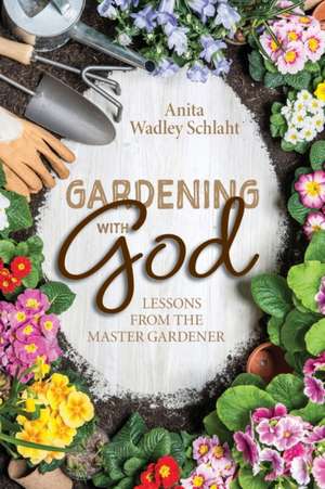 Gardening with God de Anita Schlaht