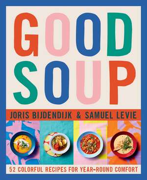 Good Soup: 52 Colorful Recipes for Year-Round Comfort de Joris Bijdendijk