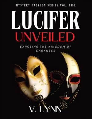 Lucifer Unveiled: Exposing the Kingdom of Darkness de V. Lynn