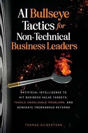 AI Bullseye Tactics For Non-Technical Business Leaders de Thomas Gilbertson