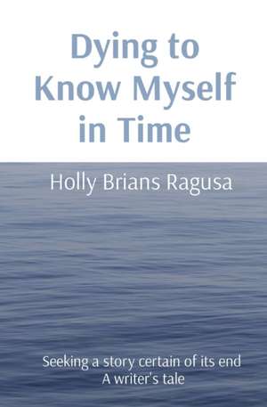 Dying to Know Myself in Time de Holly Brians Ragusa