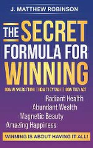 The Secret Formula for Winning: How Winners Think, How They Talk, and How They Act de J. Matthew Robinson