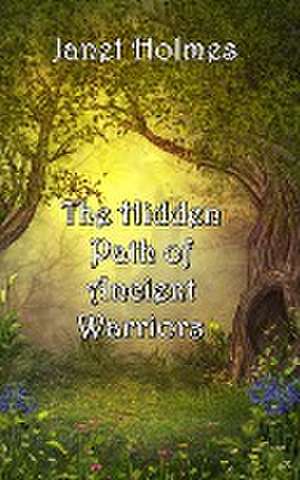 The Hidden Path of the Ancient Warriors de Janet Holmes