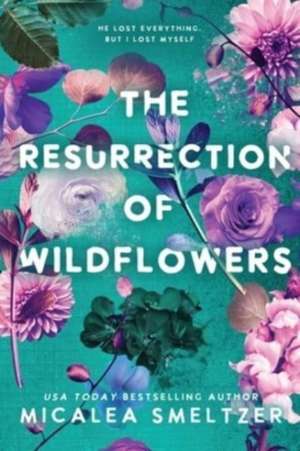 The Resurrection of Wildflowers de Micalea Smeltzer