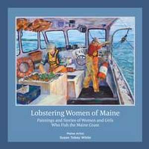 Lobstering Women of Maine: Paintings and Stories of Women and Girls Who Fish the Maine Coast de Susan Tobey White