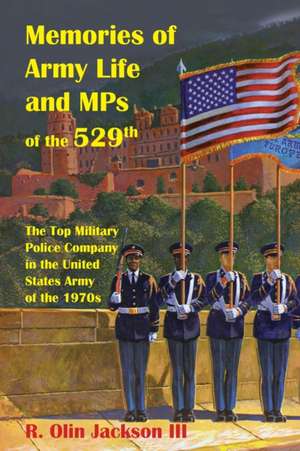 Memories of Army Life and MPs of the 529th: The Top Military Police Company in the United States Army of the 1970s de R. Olin Jackson