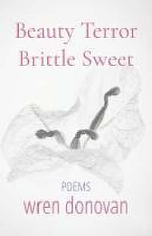 Beauty/Terror Brittle/Sweet: Poems de Wren Donovan